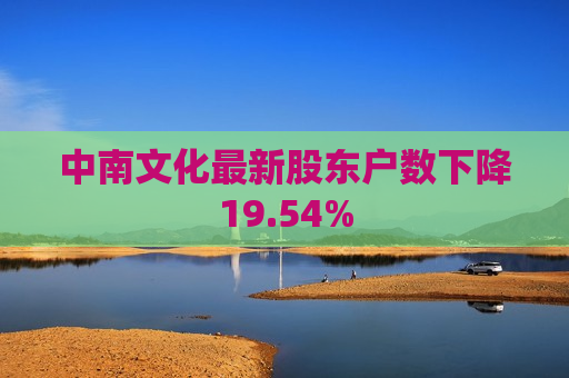 中南文化最新股东户数下降19.54%