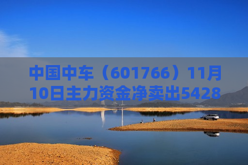 中国中车（601766）11月10日主力资金净卖出5428.74万元