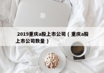  2019重庆a股上市公司 ( 重庆a股上市公司数量 )