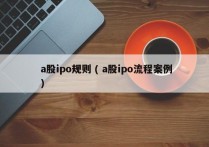  a股ipo规则 ( a股ipo流程案例 )