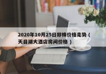  2020年10月25日郑棉价格走势 ( 天目湖大酒店房间价格 )